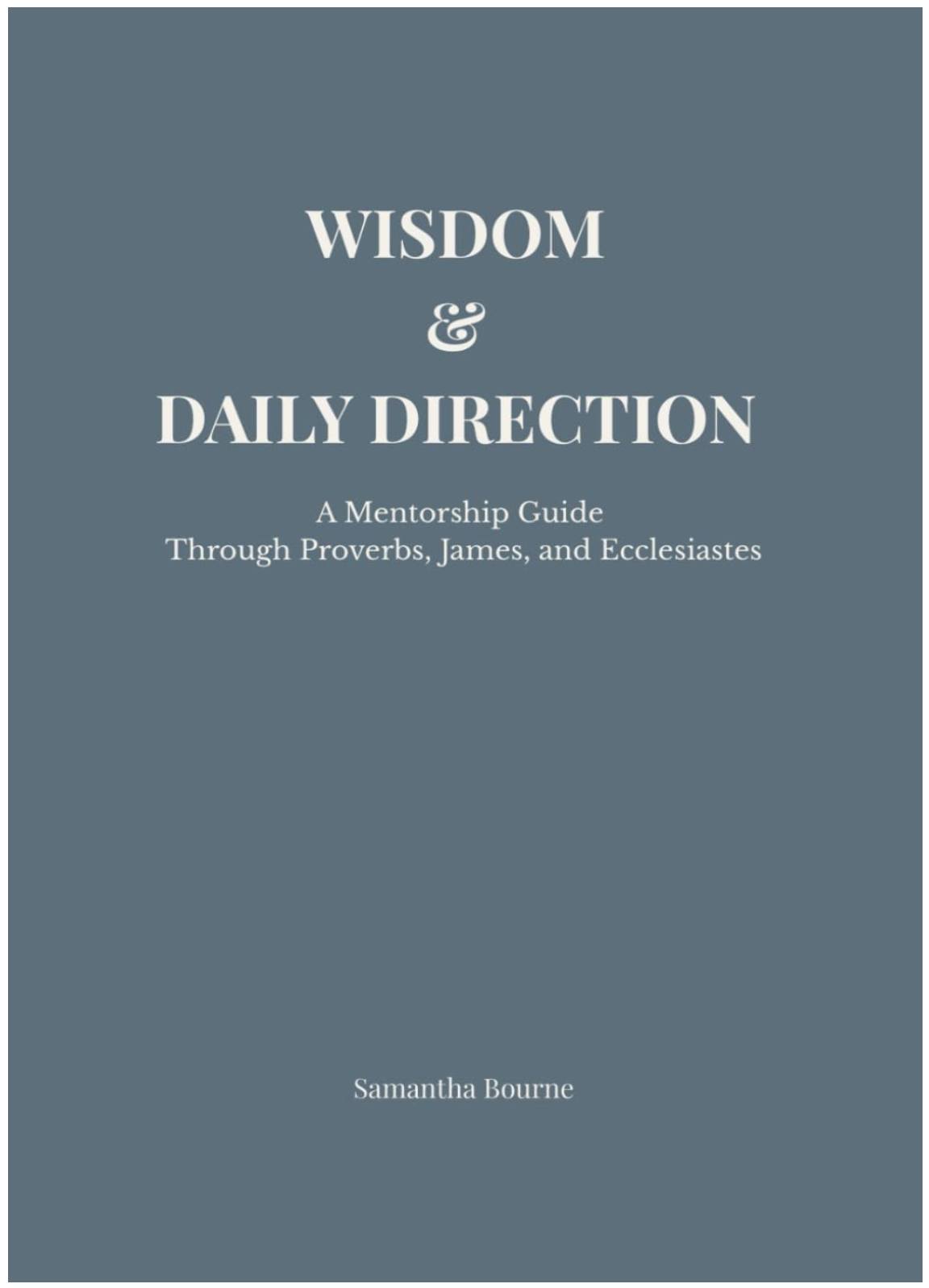 Wisdom & Daily Direction: A Mentorship Guide Through Proverbs, James & Ecclesiastes (Volume 1)