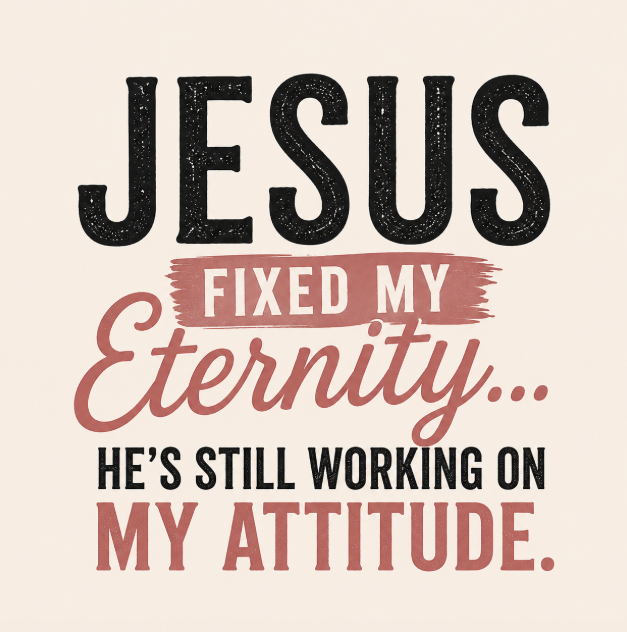 Jesus Fixed My Eternity, He’s Still Working on My Attitude Christian T-Shirt